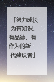 努力成长为有知识、有品德、有作为的新一代建设者